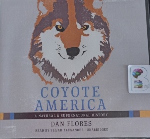 Coyote America - A Natural and Supernatural History written by Dan Flores performed by Elijah Alexander on Audio CD (Unabridged)